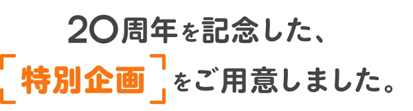 20周年を記念した、特別企画をご用意しました。